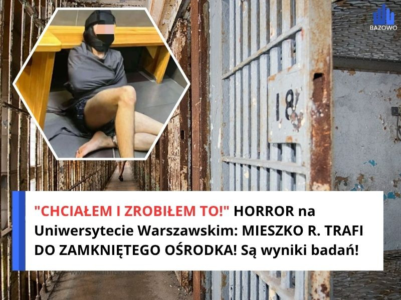 "CHCIAŁEM I ZROBIŁEM TO!" HORROR na Uniwersytecie Warszawskim: MIESZKO R. TRAFI DO ZAMKNIĘTEGO OŚRODKA! Są wyniki badań!